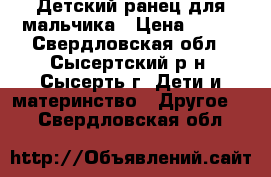 Детский ранец для мальчика › Цена ­ 500 - Свердловская обл., Сысертский р-н, Сысерть г. Дети и материнство » Другое   . Свердловская обл.